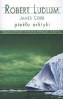 Piekło Arktyki - Robert Ludlum, James Cobb, Rafał Lisowski