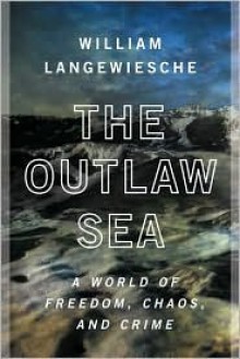 The Outlaw Sea: A World of Freedom, Chaos, and Crime - William Langewiesche