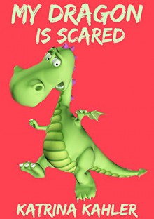 My Dragon Is Scared: 12 Rhyming Stories to Help With Toddler Fears - Perfect for Early Readers or to Read With Your Child at Bedtime - Katrina Kahler, Kaz Campbell