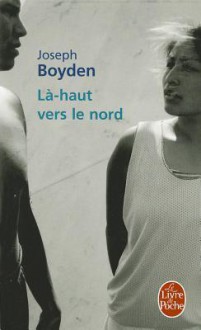 La-Haut Vers Le Nord - Joseph Boyden, Hugues Leroy