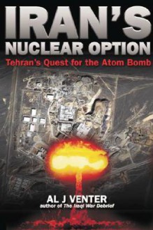 Iran's Nuclear Option: Tehran's Quest for the Atom Bomb - Al J. Venter