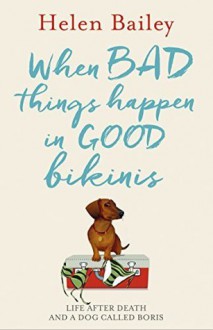 When Bad Things Happen in Good Bikinis: Life After Death and a Dog Called Boris - Helen Bailey