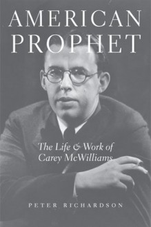 American Prophet: The Life and Work of Carey McWilliams - Peter Richardson