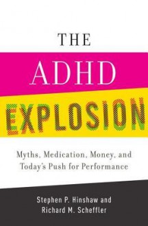 The ADHD Explosion and Today's Push for Performance: Myths, Medication, and Money - Stephen P. Hinshaw, Richard M. Scheffler