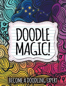 Doodle Magic!: Become A Doodling Expert (Doodle Magic and Art Book Series) - Speedy Publishing LLC