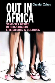 Out in Africa: Same-Sex Desire in Sub-Saharan Literatures & Cultures - Chantal Zabus