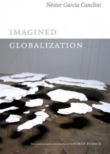 Imagined Globalization - Néstor García Canclini, George Yúdice