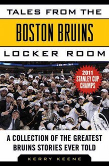 Tales from the Boston Bruins Locker Room: A Collection of the Greatest Bruins Stories Ever Told - Kerry Keene