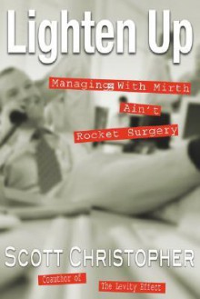 Lighten Up: Managing with Mirth Ain't Rocket Surgery - Scott Christopher