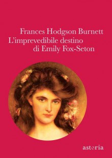 L'imprevedibile destino di Emily Fox-Seaton - Frances Hodgson Burnett