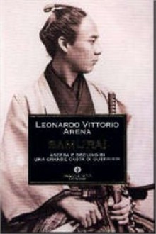 Samurai: Ascesa e declino di una grande casta di guerrieri - Leonardo Vittorio Arena