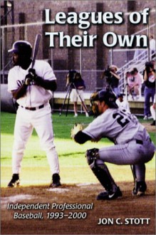 Leagues of Their Own: Independent Professional Baseball, 1993-1999 - Jon C. Stott