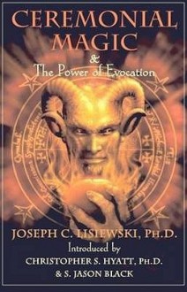 Ceremonial Magic & The Power of Evocation - Joseph C. Lisiewski, Christopher S. Hyatt, S. Jason Black