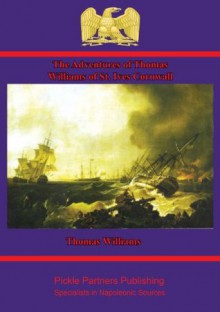 The Adventures of Thomas Williams of St. Ives, Cornwall - Who was a Prisoner of War in France from March 1804 to May 1814. - Thomas Williams