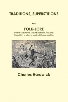 Traditions, Superstitions and Folk-Lore - Charles Hardwick