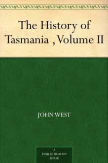 The History of Tasmania , Volume II - John West