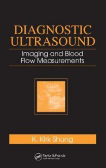 Diagnostic Ultrasound: Imaging and Blood Flow Measurements - K. Kirk Shung