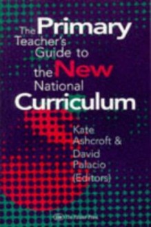 The Primary Teacher's Guide To The New National Curriculum - Kate Ashcroft, Professor Kate Ashcroft, David Palacio