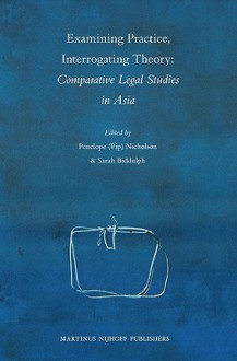 Examining Practice, Interrogating Theory: Comparative Legal Studies in Asia - Penelope Nicholson, Sarah Biddulph