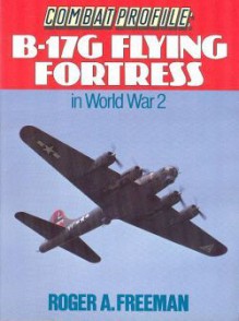 B-17G Flying Fortress In World War 2 (Combat Profile) - Roger A. Freeman