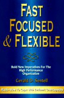 Fast, Focused & Flexible: Bold New Imperatives for the High Performance Organization - Gerald D. Sentell, Roger Slater