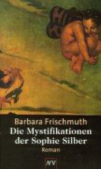 Die Mystifikationen der Sophie Silber - Barbara Frischmuth