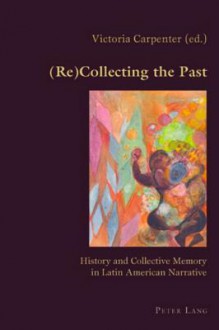 (Re)Collecting the Past: History and Collective Memory in Latin American Narrative - Victoria Carpenter, Claudio Canaparo