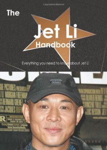 The Jet Li Handbook - Everything you need to know about Jet Li - Emily Smith