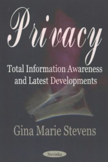 Privacy: Total Information Awareness Programs and Latest Developments - Gina Marie Stevens