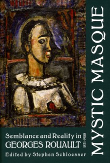 Mystic Masque: Semblance and Reality in Georges Rouault, 1871-1958 - Stephen Schloesser