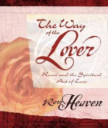 The Way of the Lover: Rumi and the Spiritual Art of Love - Ross Heaven