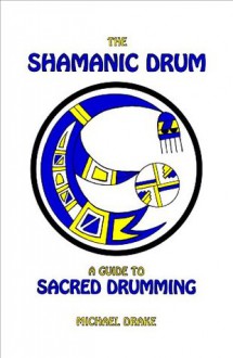 The Shamanic Drum: A Guide to Sacred Drumming - Michael Drake