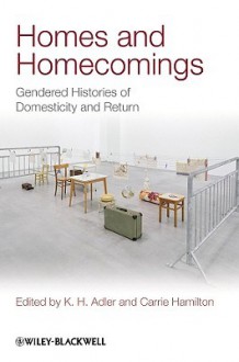 Homes and Homecomings: Gendered Histories of Domesticity and Return - K. Adler, Carrie Hamilton