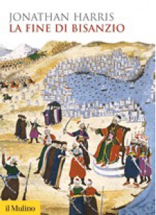 La fine di Bisanzio - Jonathan Harris, Alessandro Vanoli, Francesco Paolo Terlizzi