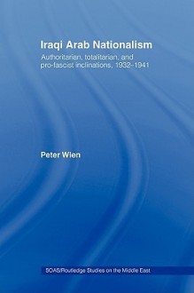 Iraqi Arab Nationalism: Authoritarian, Totalitarian and Pro-Fascist Inclinations, 1932-1941 - Peter Wien