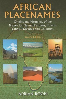 African Placenames: Origins and Meanings of the Names for Natural Features, Towns, Cities, Provinces and Counties - Adrian Room