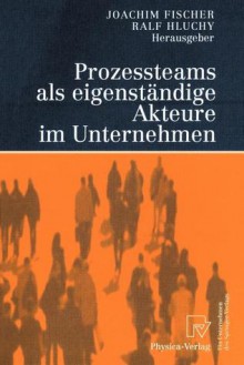 Prozessteams Als Eigenständige Akteure Im Unternehmen (German Edition) - Joachim Fischer, P. Ligner, S. Stüring, Ralf Hluchy