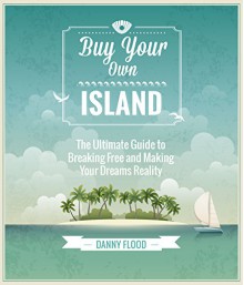 Buy Your Own Island: The Ultimate Guide to Breaking Free and Making Your Dreams Reality - Danny Flood