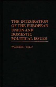 The Integration of the European Union and Domestic Political Issues - Werner J. Feld