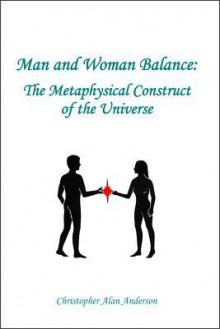 Man and Woman Balance: The Metaphysical Construct of the Universe - Christopher Alan Anderson