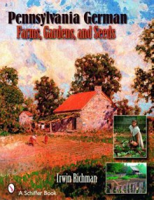 Pennsylvania German Farms, Gardens, and Seeds: Landis Valley in Four Centuries - Irwin Richman