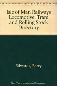 Isle of Man Railways: Locomotive, Tram, and Rolling Stock Directory - Barry Edwards