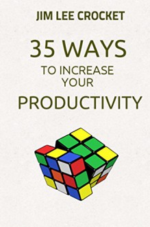 35 Ways To Increase Your Productivity - Productivity Hacks And Habits To Get Things Done And Reach Goals - Jim Lee Crocket