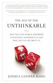 The Age Of The Unthinkable: Why The New Global Order Constantly Surprises Us And What To Do About It - Joshua Cooper Ramo