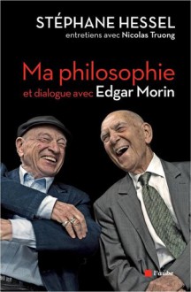 Ma Philosophie, et dialogue avec Edgar Morin - Stéphane Hessel, Edgar Morin, Nicolas Truong