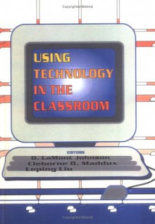 Using Technology in the Classroom - D. Lamont Johnson, Cleborne D. Maddux