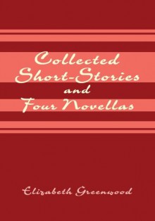 Collected Short-Stories and Four Novellas - Elizabeth Greenwood