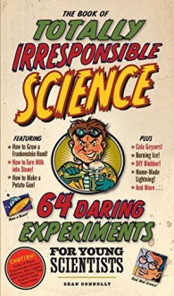 The Book of Totally Irresponsible Science: 64 Daring Experiments for Young Scientists by Connolly, Sean (2008) Hardcover - Sean Connolly