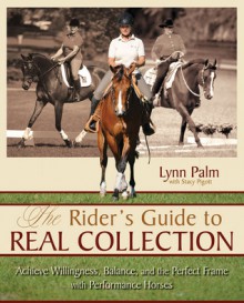 The Rider's Guide to Real Collection: Achieve Willingness, Balance and the Perfect Frame with Performance Horses - Lynn Palm, Stacy Pigott