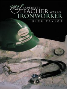 My Favorite Teacher Was an Ironworker - Rick Taylor